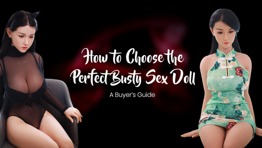 How to Choose the Perfect Busty Sex Doll: A Buyer’s Guide